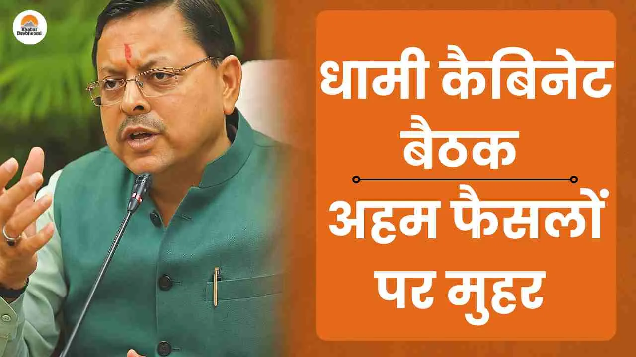 dhami cabinet news धामी कैबिनेट बैठक के फैसले, उत्तराखंड कैबिनेट में आज के फैसले