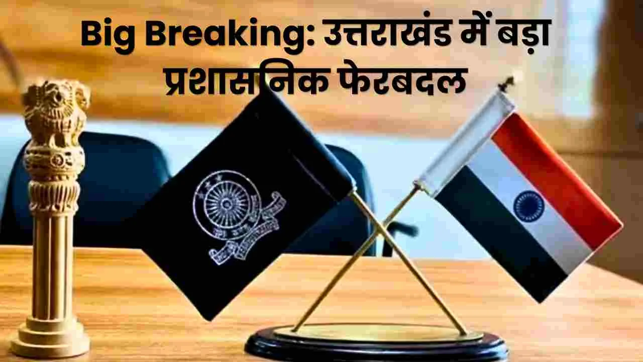 Big Breaking: उत्तराखंड में बड़ा प्रशासनिक फेरबदल, कई IAS और PCS अधिकारियों के Transfer, देखें पूरी लिस्ट