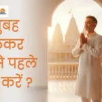 सुबह उठकर सबसे पहले क्या करें, subah uthkar sabse pahle kya karen